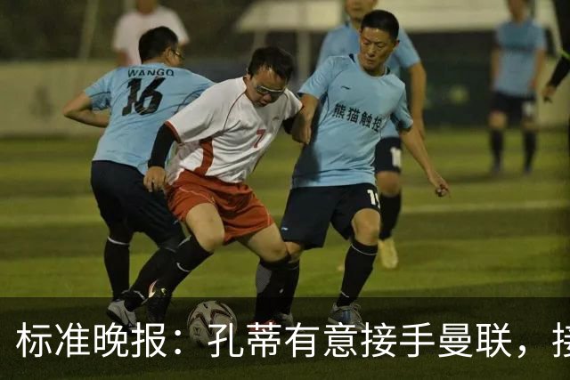 标准晚报：孔蒂有意接手曼联，接替卡里克